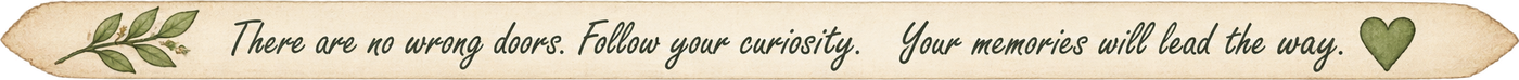 There are no wrong doors. Follow your curiosity. Your memories will lead the way.
